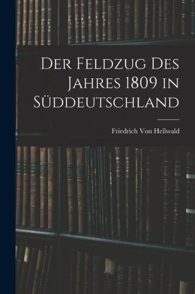 Der Feldzug Des Jahres 1809 In Süddeutschland (German Edition)