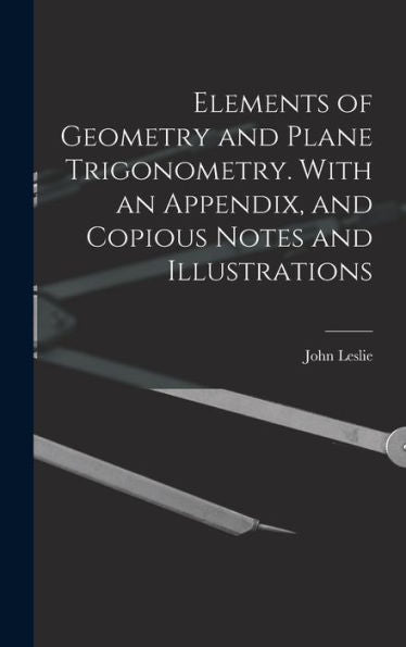 Elements Of Geometry And Plane Trigonometry. With An Appendix, And Copious Notes And Illustrations - 9781019153383
