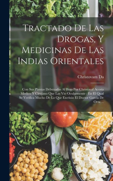 Tractado De Las Drogas, Y Medicinas De Las Indias Orientales: Con Sus Plantas Debuxadas Al Biuo Por Christoual Acosta Medico Y Cirujano Que Las Vio ... Doctor Garcia De Orta ... (Spanish Edition) - 9781019153451