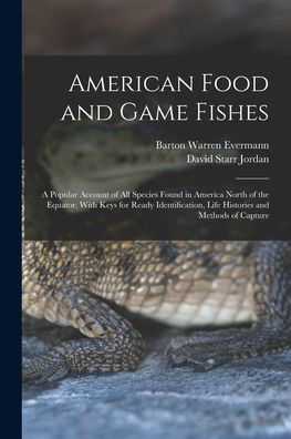 American Food And Game Fishes: A Popular Account Of All Species Found In America North Of The Equator, With Keys For Ready Identification, Life Histories And Methods Of Capture - 9781019155370