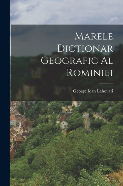 Marele Dictionar Geografic Al Rominiei (Romanian Edition) - 9781019156636