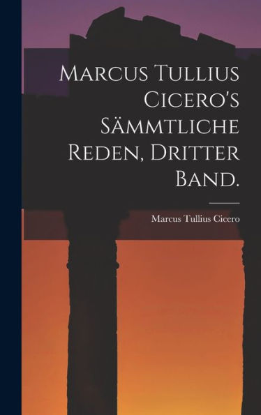 Marcus Tullius Cicero's Sämmtliche Reden, Dritter Band. (German Edition)
