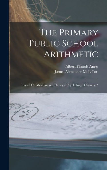 The Primary Public School Arithmetic: Based On Mclellan And Dewey's "Psychology Of Number"