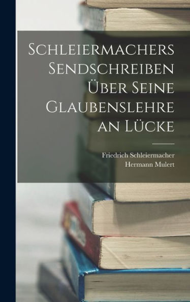 Schleiermachers Sendschreiben Über Seine Glaubenslehre An Lücke (German Edition)
