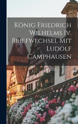König Friedrich Wilhelms Iv. Briefwechsel Mit Ludolf Camphausen (German Edition)