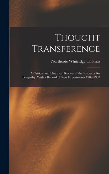 Thought Transference: A Critical And Historical Review Of The Evidence For Telepathy, With A Record Of New Experiments 1902-1903
