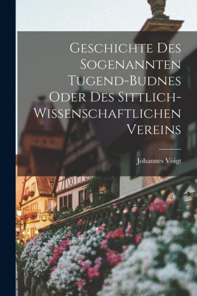 Geschichte Des Sogenannten Tugend-Budnes Oder Des Sittlich-Wissenschaftlichen Vereins (German Edition) - 9781019157756