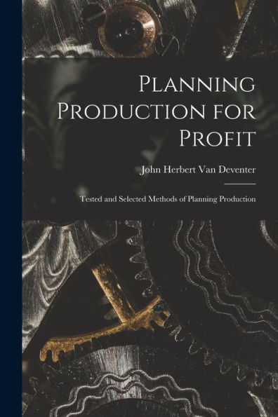 Planning Production For Profit: Tested And Selected Methods Of Planning Production