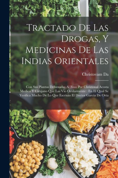 Tractado De Las Drogas, Y Medicinas De Las Indias Orientales: Con Sus Plantas Debuxadas Al Biuo Por Christoual Acosta Medico Y Cirujano Que Las Vio ... Doctor Garcia De Orta ... (Spanish Edition) - 9781019158906
