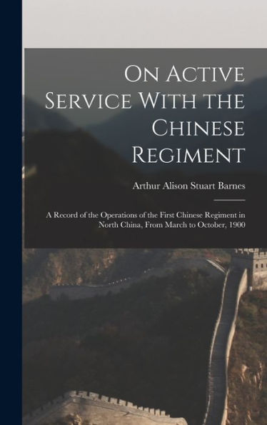 On Active Service With The Chinese Regiment: A Record Of The Operations Of The First Chinese Regiment In North China, From March To October, 1900