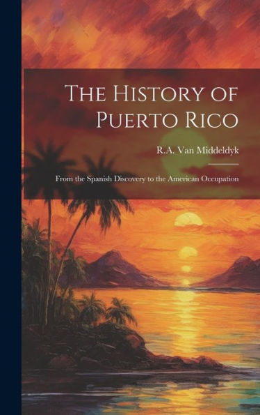 The History Of Puerto Rico: From The Spanish Discovery To The American Occupation