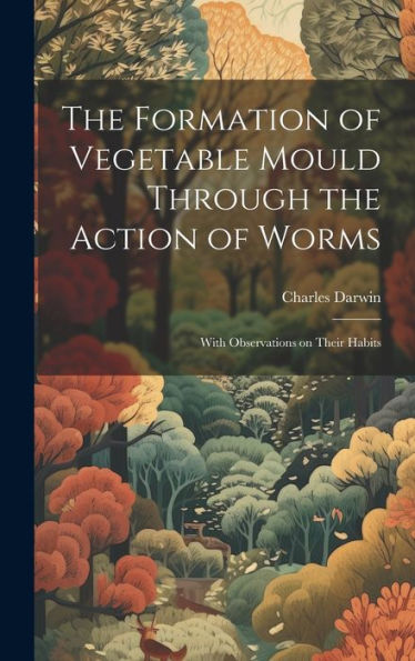 The Formation Of Vegetable Mould Through The Action Of Worms: With Observations On Their Habits