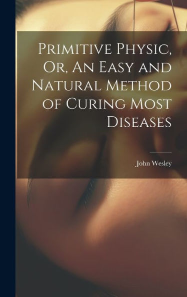 Primitive Physic, Or, An Easy And Natural Method Of Curing Most Diseases