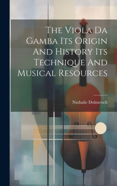 The Viola Da Gamba Its Origin And History Its Technique And Musical Resources - 9781019369807
