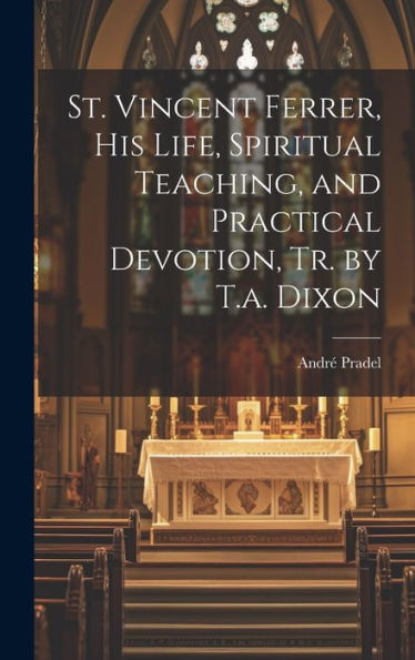 St. Vincent Ferrer, His Life, Spiritual Teaching, And Practical Devotion, Tr. By T.A. Dixon - 9781019370117