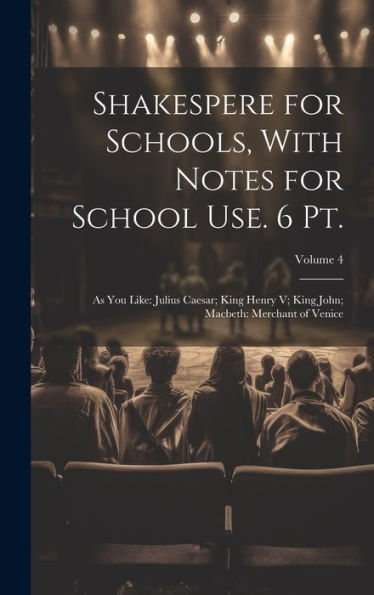 Shakespere For Schools, With Notes For School Use. 6 Pt.: As You Like: Julius Caesar; King Henry V; King John; Macbeth: Merchant Of Venice; Volume 4 - 9781019370179