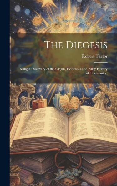 The Diegesis: Being A Discovery Of The Origin, Evidences And Early History Of Christianity,