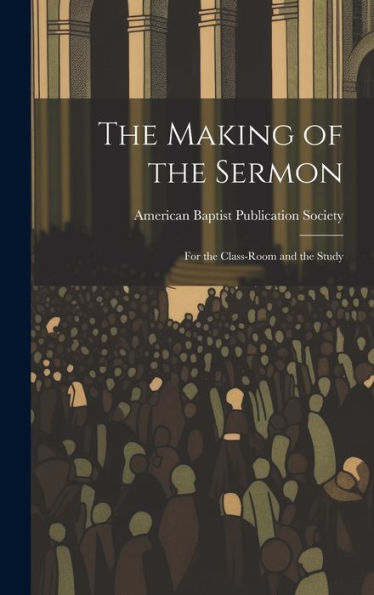 The Making Of The Sermon; For The Class-Room And The Study