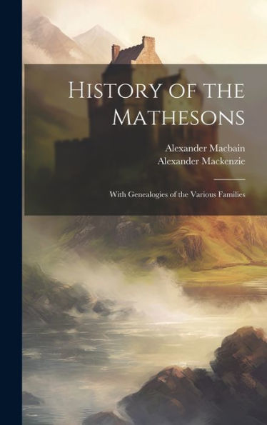 History Of The Mathesons: With Genealogies Of The Various Families - 9781019374528