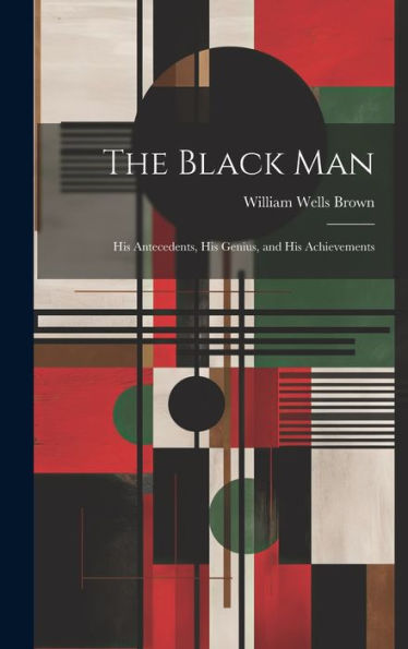 The Black Man: His Antecedents, His Genius, And His Achievements