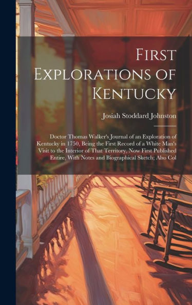 First Explorations Of Kentucky: Doctor Thomas Walker's Journal Of An Exploration Of Kentucky In 1750, Being The First Record Of A White Man's Visit To ... With Notes And Biographical Sketch; Also Col