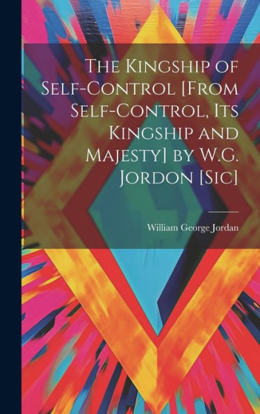 The Kingship Of Self-Control [From Self-Control, Its Kingship And Majesty] By W.G. Jordon [Sic] - 9781019375488