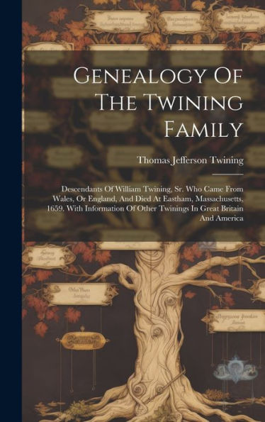 Genealogy Of The Twining Family: Descendants Of William Twining, Sr. Who Came From Wales, Or England, And Died At Eastham, Massachusetts, 1659. With ... Other Twinings In Great Britain And America