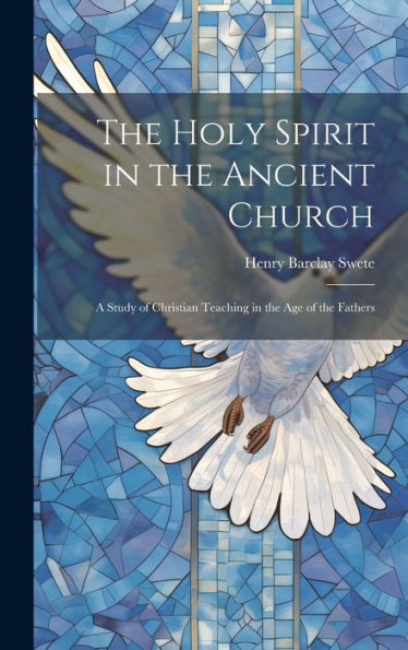 The Holy Spirit In The Ancient Church: A Study Of Christian Teaching In The Age Of The Fathers