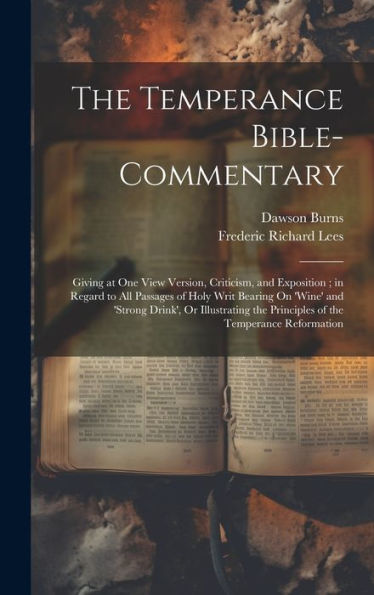 The Temperance Bible-Commentary: Giving At One View Version, Criticism, And Exposition; In Regard To All Passages Of Holy Writ Bearing On 'Wine' And ... The Principles Of The Temperance Reformation - 9781019377277