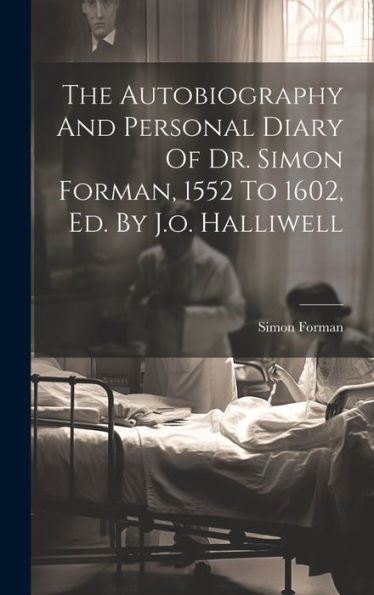 The Autobiography And Personal Diary Of Dr. Simon Forman, 1552 To 1602, Ed. By J.O. Halliwell - 9781019377338