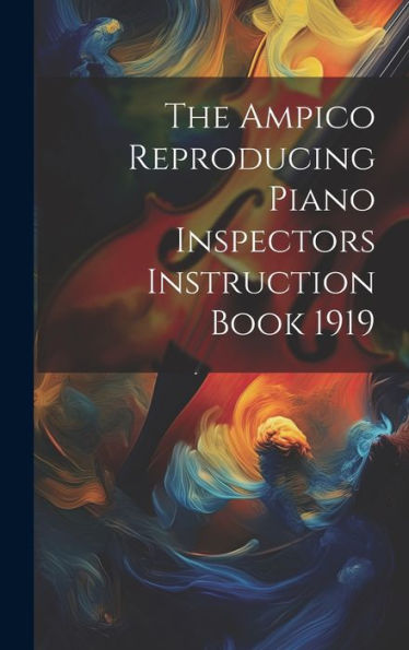 The Ampico Reproducing Piano Inspectors Instruction Book 1919 - 9781019377543