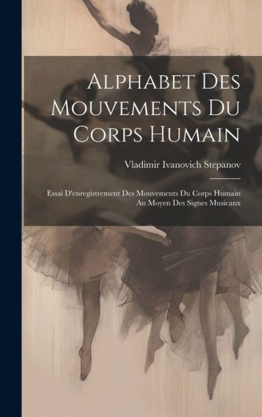 Alphabet Des Mouvements Du Corps Humain: Essai D'Enregistrement Des Mouvements Du Corps Humain Au Moyen Des Signes Musicaux (French Edition) - 9781019377666
