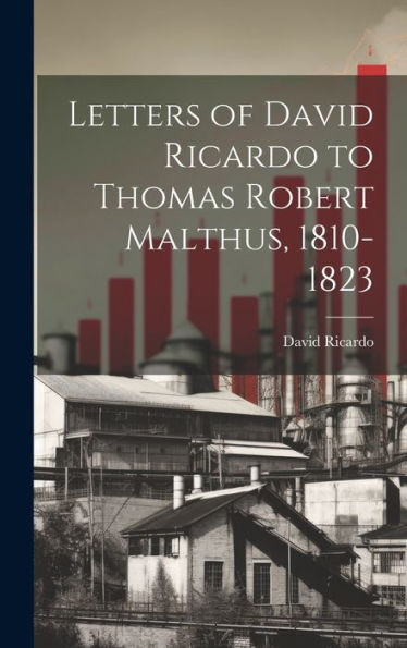 Letters Of David Ricardo To Thomas Robert Malthus, 1810-1823