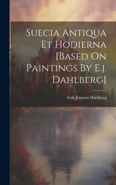 Suecia Antiqua Et Hodierna [Based On Paintings By E.J. Dahlberg] - 9781019378786
