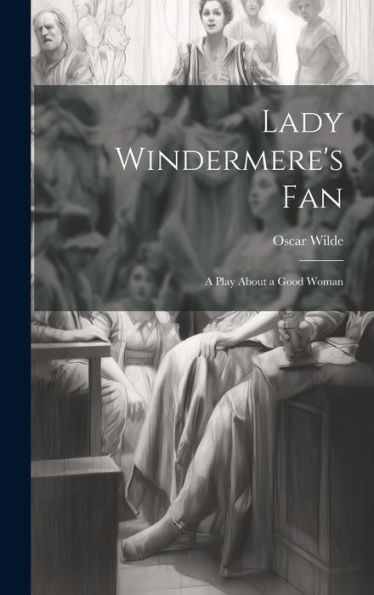 Lady Windermere's Fan: A Play About A Good Woman - 9781019379028