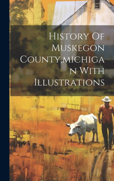 History Of Muskegon County, Michigan With Illustrations - 9781019379745