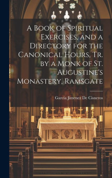 A Book Of Spiritual Exercises, And A Directory For The Canonical Hours, Tr. By A Monk Of St. Augustine's Monastery, Ramsgate - 9781019379844