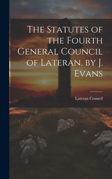 The Statutes Of The Fourth General Council Of Lateran, By J. Evans - 9781019380482