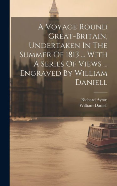 A Voyage Round Great-Britain, Undertaken In The Summer Of 1813 ... With A Series Of Views ... Engraved By William Daniell - 9781019380826