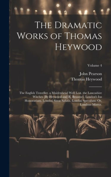 The Dramatic Works Of Thomas Heywood: The English Traveller. A Maidenhead Well Lost. The Lancashire Witches [By Heywood And R. Broome]. London's Ius ... Speculum: Or, Londons Mirror.; Volume 4 - 9781019382196