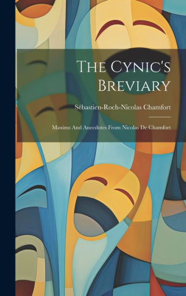 The Cynic's Breviary: Maxims And Anecdotes From Nicolas De Chamfort