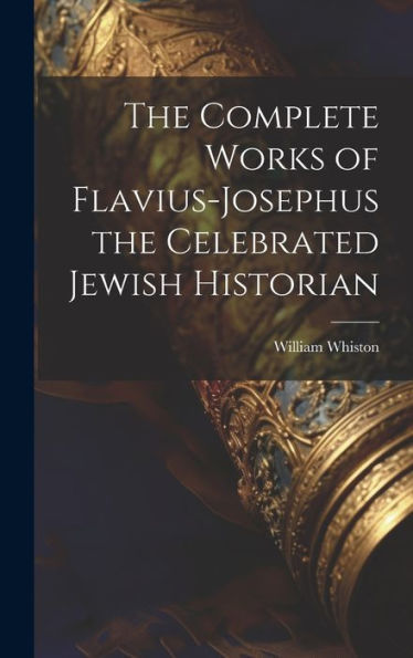 The Complete Works Of Flavius-Josephus The Celebrated Jewish Historian
