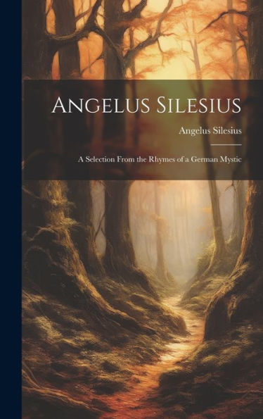 Angelus Silesius: A Selection From The Rhymes Of A German Mystic