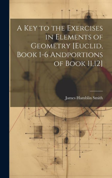 A Key To The Exercises In Elements Of Geometry [Euclid, Book 1-6 Andportions Of Book 11,12] - 9781019384039