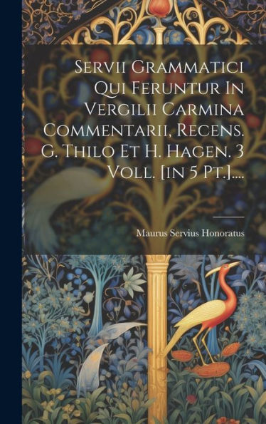 Servii Grammatici Qui Feruntur In Vergilii Carmina Commentarii, Recens. G. Thilo Et H. Hagen. 3 Voll. [In 5 Pt.].... (Latin Edition) - 9781019384220