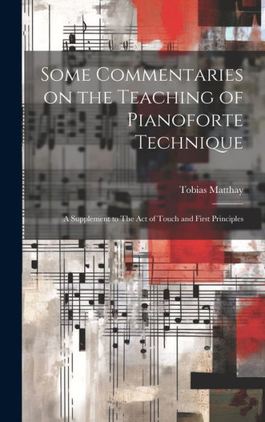 Some Commentaries On The Teaching Of Pianoforte Technique: A Supplement To The Act Of Touch And First Principles