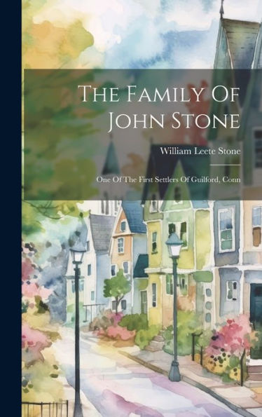 The Family Of John Stone: One Of The First Settlers Of Guilford, Conn