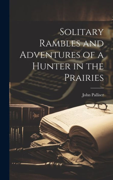 Solitary Rambles And Adventures Of A Hunter In The Prairies