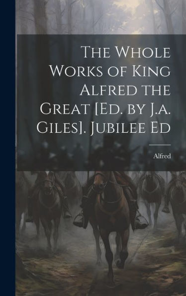 The Whole Works Of King Alfred The Great [Ed. By J.A. Giles]. Jubilee Ed - 9781019385883