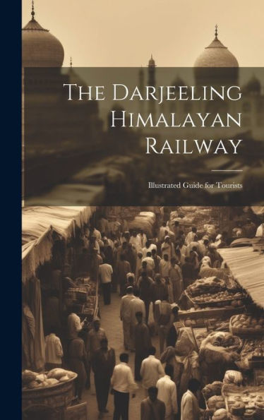 The Darjeeling Himalayan Railway: Illustrated Guide For Tourists - 9781019387160